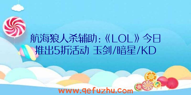 航海狼人杀辅助:《LOL》今日推出5折活动